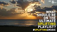#Uplifting6Music - what should be on the ultimate uplifting music playlist?