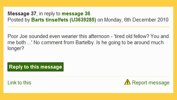 Poor Joe sounded even wearier this afternoon - 'tired old fellow? You and me both ...' No comment from Bartelby. Is he going to be around much longer? 